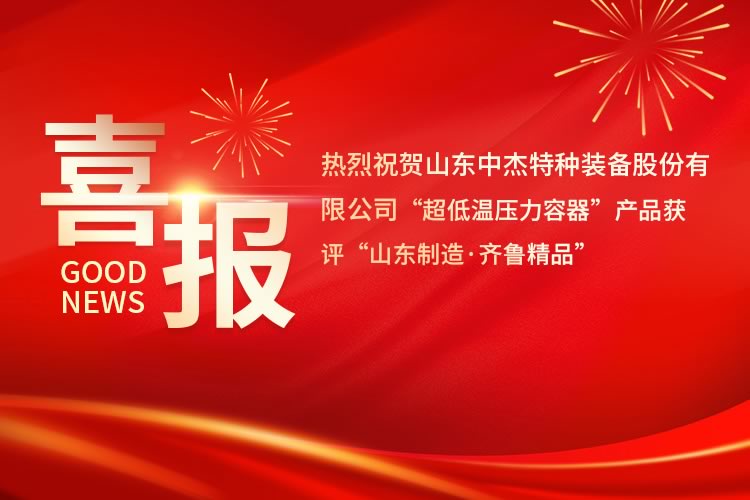喜報(bào)！中杰特裝“超低溫壓力容器”產(chǎn)品獲評(píng)“山東制造·齊魯精品”